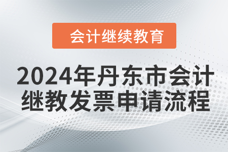 2024年丹東市會計繼續(xù)教育發(fā)票申請流程 2024年丹東市會計繼續(xù)教育發(fā)票申請流程