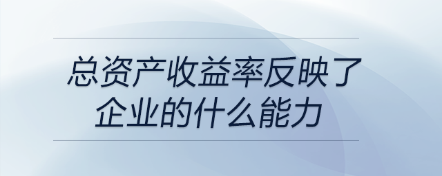 總資產(chǎn)收益率反映了企業(yè)的什么能力 總資產(chǎn)收益率反映了企業(yè)的什么能力