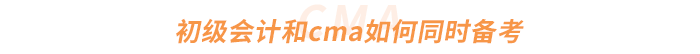 初級(jí)會(huì)計(jì)和cma如何同時(shí)備考 初級(jí)會(huì)計(jì)和cma如何同時(shí)備考