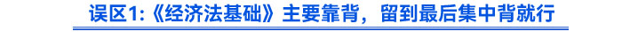 誤區(qū)《經(jīng)濟(jì)法基礎(chǔ)》主要靠背，留到最后集中背就行