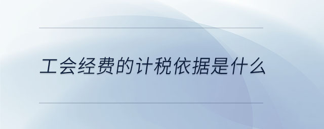 工會經(jīng)費的計稅依據(jù)是什么