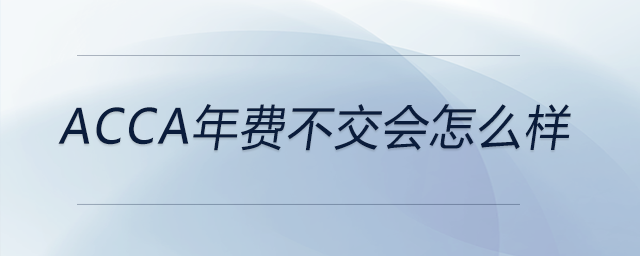 acca年費(fèi)不交會(huì)怎么樣