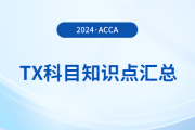 2024年acca考試TX科目知識(shí)點(diǎn)匯總！速覽！