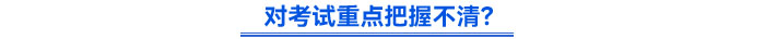 對(duì)考試重點(diǎn)把握不清？