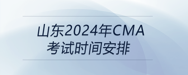 山東2024年cma考試時(shí)間安排 山東2024年cma考試時(shí)間安排
