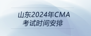 山東2024年cma考試時間安排