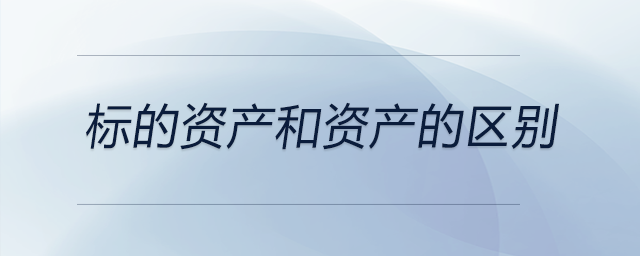 標(biāo)的資產(chǎn)和資產(chǎn)的區(qū)別