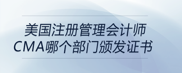 美國注冊管理會計師cma哪個部門頒發(fā)證書 美國注冊管理會計師cma哪個部門頒發(fā)證書