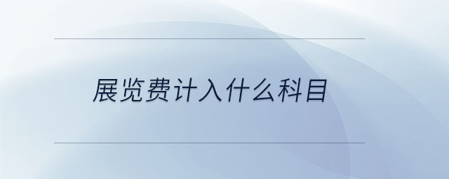 展覽費計入什么科目 展覽費計入什么科目
