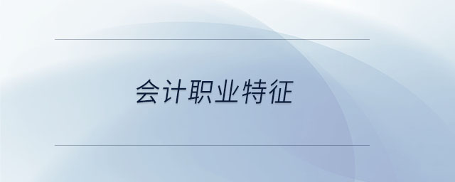 會(huì)計(jì)職業(yè)特征 會(huì)計(jì)職業(yè)特征