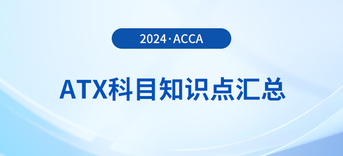 2024年acca考試ATX科目知識點匯總！速看！