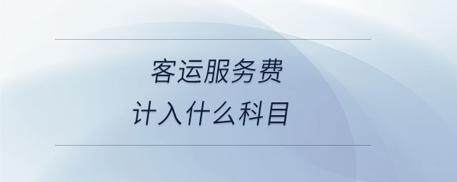 客運(yùn)服務(wù)費(fèi)計入什么科目 客運(yùn)服務(wù)費(fèi)計入什么科目