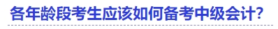 各年齡段考生應(yīng)該如何備考中級(jí)會(huì)計(jì)？