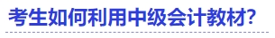 中級(jí)會(huì)計(jì)考生如何利用中級(jí)會(huì)計(jì)教材？