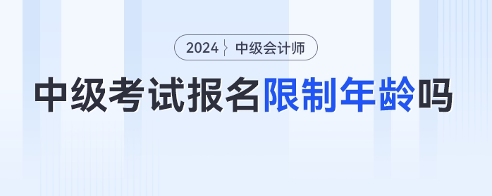 24年中級(jí)會(huì)計(jì)考試報(bào)名限制年齡嗎？各年齡段考生如何備考？