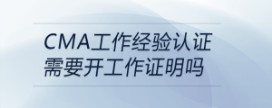 cma工作經(jīng)驗證明需要開工作證明嗎