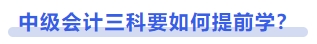 中級會計(jì)三科要如何提前學(xué)？