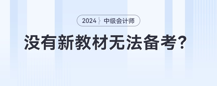 沒有新教材無法備考？2024年中級會計(jì)提前備考攻略來了！