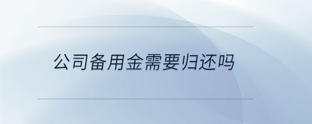 公司備用金需要歸還嗎 公司備用金需要歸還嗎