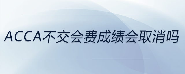 acca不交會(huì)費(fèi)成績(jī)會(huì)取消嗎