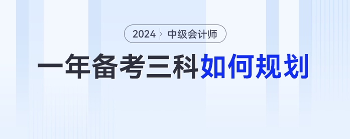 2024年中級(jí)會(huì)計(jì)一年備考三科如何規(guī)劃？