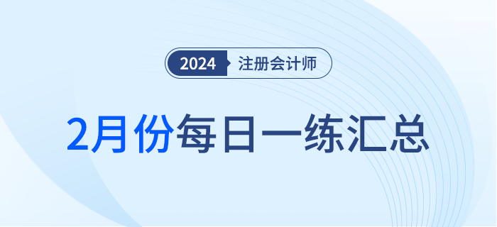 2024年注冊會計師2月每日一練匯總 2024年注冊會計師2月每日一練匯總