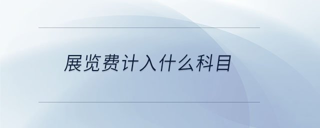 展覽費計入什么科目 展覽費計入什么科目