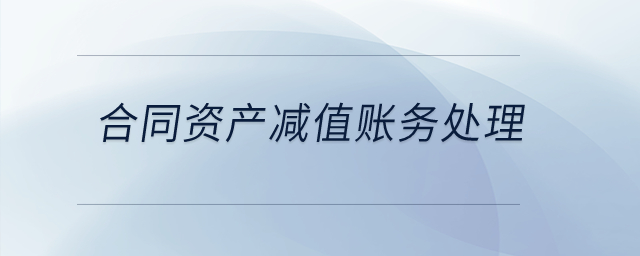合同資產(chǎn)減值賬務(wù)處理？