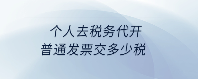 個人去稅務(wù)代開普通發(fā)票交多少稅？