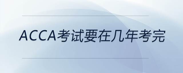 acca考試要在幾年考完 acca考試要在幾年考完
