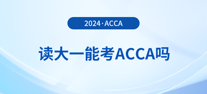 2024年讀大一能考acca嗎？考acca要滿足哪些條件？