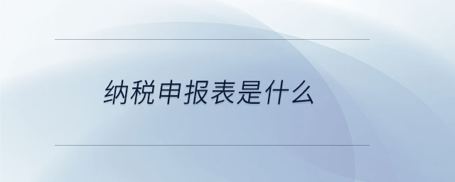 納稅申報表是什么 納稅申報表是什么