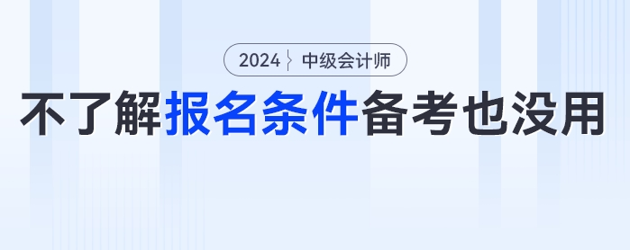 ??？這些考生備考了報不了名？24年中級會計考試報名條件分析來了