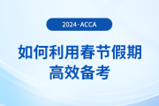 在職考生如何利用春節(jié)假期高效備考acca，實現(xiàn)彎道超車？