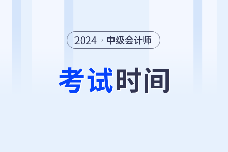 2024年中級(jí)會(huì)計(jì)職稱考試的時(shí)間是在什么時(shí)候？