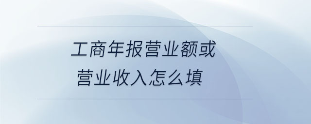 工商年報營業(yè)額或營業(yè)收入怎么填 工商年報營業(yè)額或營業(yè)收入怎么填