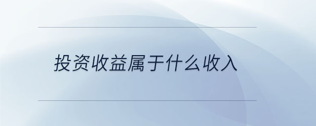 投資收益屬于什么收入 投資收益屬于什么收入