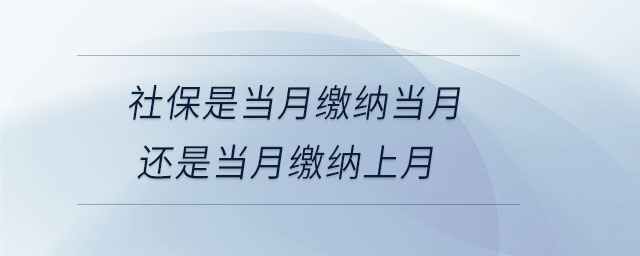 社保是當(dāng)月繳納當(dāng)月還是當(dāng)月繳納上月 社保是當(dāng)月繳納當(dāng)月還是當(dāng)月繳納上月
