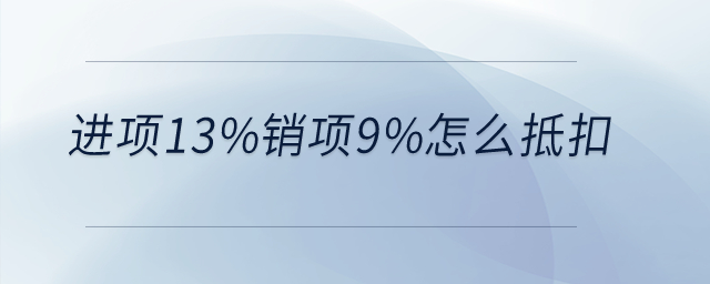 進(jìn)項(xiàng)13%銷(xiāo)項(xiàng)9%怎么抵扣？