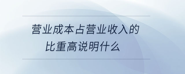 營業(yè)成本占營業(yè)收入的比重高說明什么