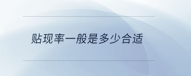 貼現(xiàn)率一般是多少合適 貼現(xiàn)率一般是多少合適