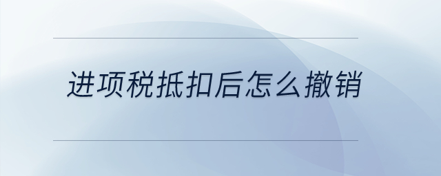 進(jìn)項(xiàng)稅抵扣后怎么撤銷？