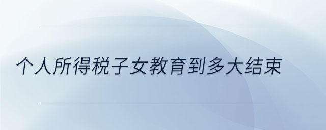 個(gè)人所得稅子女教育到多大結(jié)束