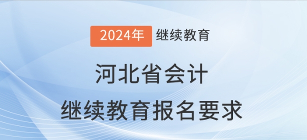 2024年河北省會(huì)計(jì)繼續(xù)教育報(bào)名要求 2024年河北省會(huì)計(jì)繼續(xù)教育報(bào)名要求
