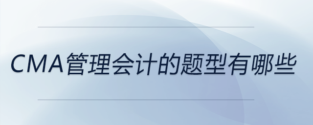 cma管理會(huì)計(jì)的題型有哪些 cma管理會(huì)計(jì)的題型有哪些