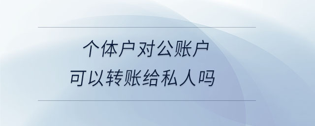 個體戶對公賬戶可以轉(zhuǎn)賬給私人嗎