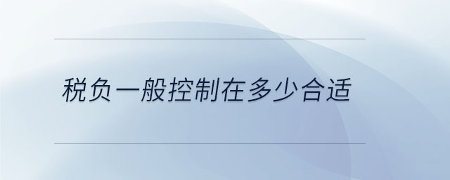 稅負(fù)一般控制在多少合適 稅負(fù)一般控制在多少合適