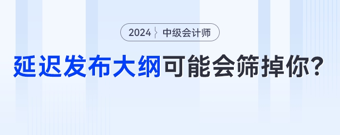 中級會計考試節(jié)點大秘密？延遲發(fā)布大綱可能會篩掉你！