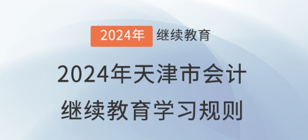 2024年天津市會計繼續(xù)教育學(xué)習(xí)規(guī)則 2024年天津市會計繼續(xù)教育學(xué)習(xí)規(guī)則