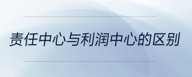 責任中心與利潤中心的區(qū)別 責任中心與利潤中心的區(qū)別
